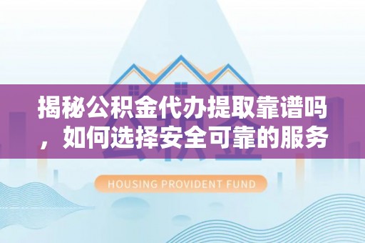 惠济揭秘公积金代办提取靠谱吗，如何选择安全可靠的服务？