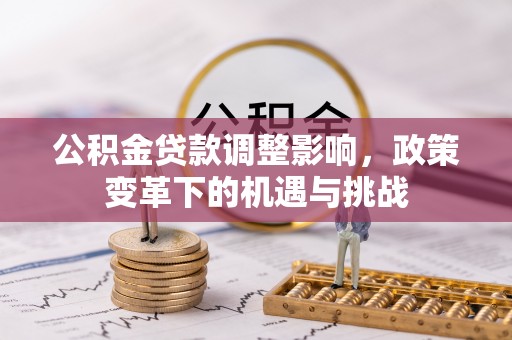 惠济公积金贷款调整影响，政策变革下的机遇与挑战