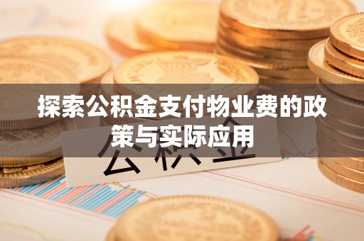 惠济探索公积金支付物业费的政策与实际应用