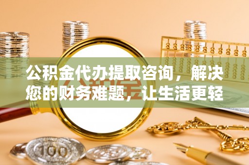 惠济公积金代办提取咨询，解决您的财务难题，让生活更轻松