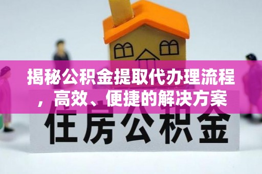 惠济揭秘公积金提取代办理流程，高效、便捷的解决方案