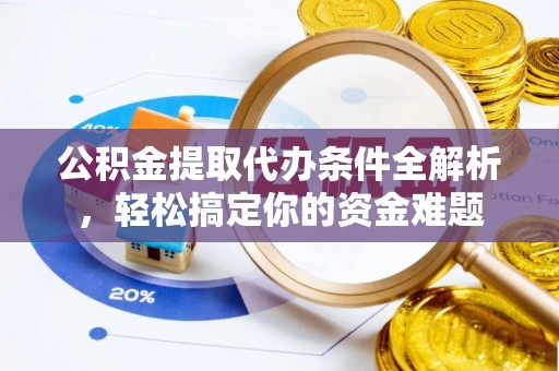 惠济公积金提取代办条件全解析，轻松搞定你的资金难题