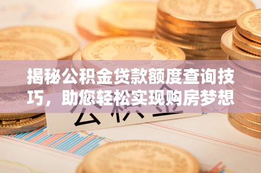 惠济揭秘公积金贷款额度查询技巧，助您轻松实现购房梦想