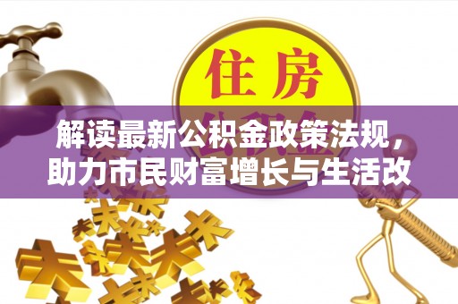 惠济解读最新公积金政策法规，助力市民财富增长与生活改善