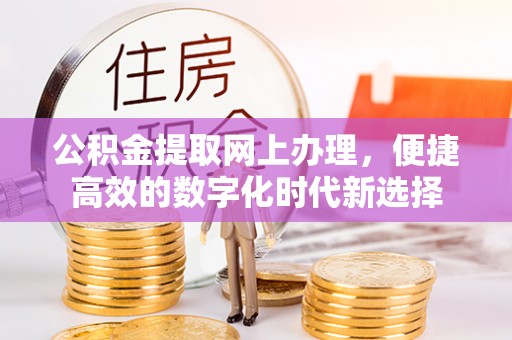 惠济公积金提取网上办理，便捷高效的数字化时代新选择