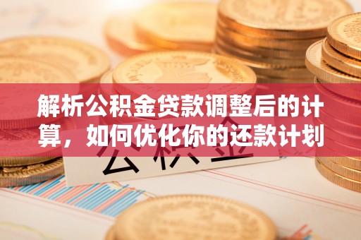 惠济解析公积金贷款调整后的计算，如何优化你的还款计划