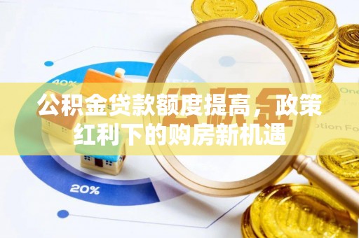 惠济公积金贷款额度提高，政策红利下的购房新机遇