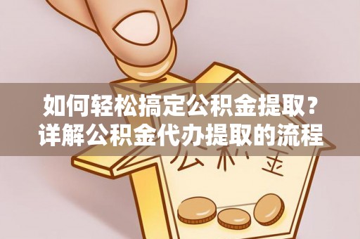 惠济如何轻松搞定公积金提取？详解公积金代办提取的流程与优势