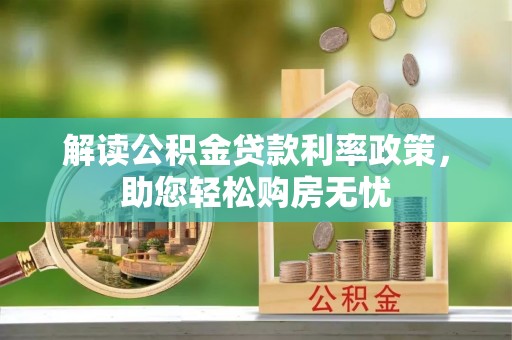 惠济解读公积金贷款利率政策，助您轻松购房无忧
