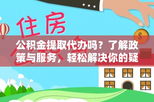 惠济公积金提取代办吗？了解政策与服务，轻松解决你的疑问