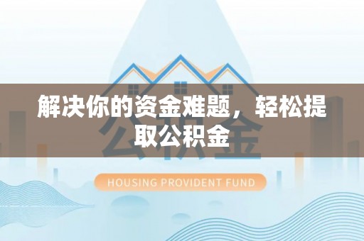 惠济解决你的资金难题，轻松提取公积金
