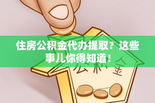 惠济住房公积金代办提取？这些事儿你得知道！