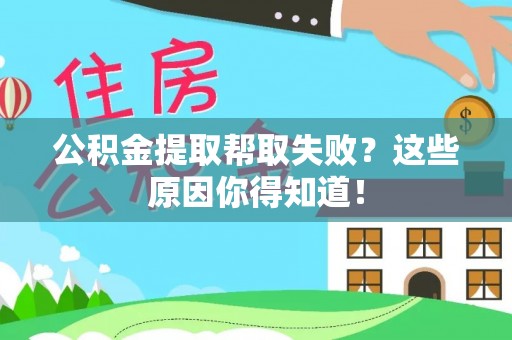 惠济公积金提取帮取失败？这些原因你得知道！