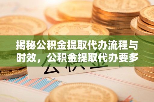 惠济揭秘公积金提取代办流程与时效，公积金提取代办要多久不再神秘