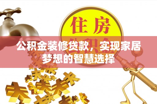 惠济公积金装修贷款，实现家居梦想的智慧选择