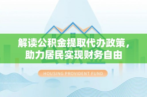 惠济解读公积金提取代办政策，助力居民实现财务自由