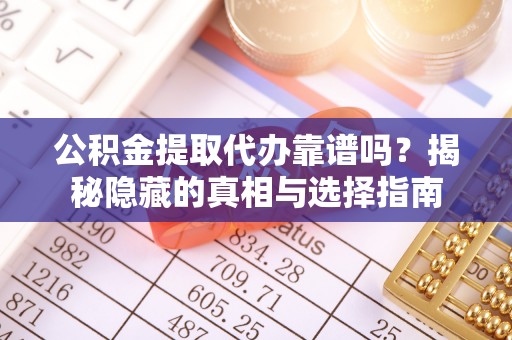 惠济公积金提取代办靠谱吗？揭秘隐藏的真相与选择指南