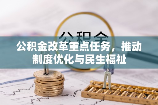 惠济公积金改革重点任务，推动制度优化与民生福祉