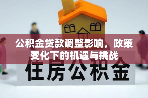 惠济公积金贷款调整影响，政策变化下的机遇与挑战