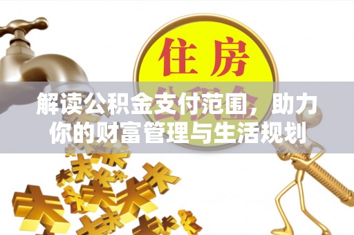 惠济解读公积金支付范围，助力你的财富管理与生活规划