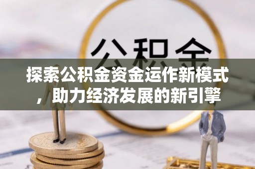 惠济探索公积金资金运作新模式，助力经济发展的新引擎