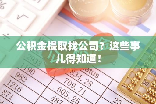 惠济公积金提取找公司？这些事儿得知道！