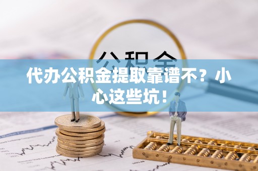 惠济代办公积金提取靠谱不？小心这些坑！