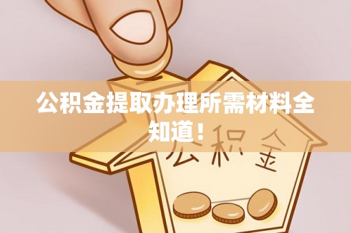 惠济公积金提取办理所需材料全知道！