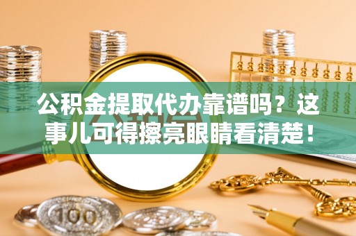 惠济公积金提取代办靠谱吗？这事儿可得擦亮眼睛看清楚！
