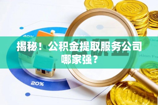 惠济揭秘！公积金提取服务公司哪家强？