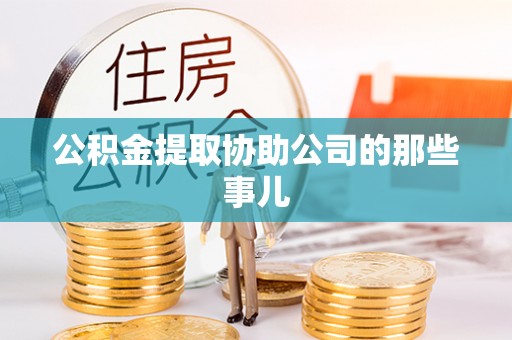 惠济公积金提取协助公司的那些事儿