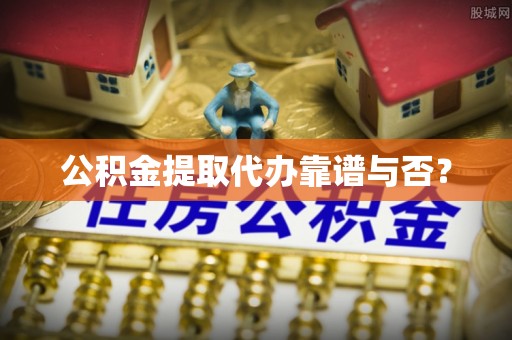 惠济公积金提取代办靠谱与否？