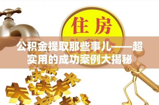 惠济公积金提取那些事儿——超实用的成功案例大揭秘