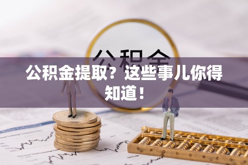 惠济公积金提取？这些事儿你得知道！
