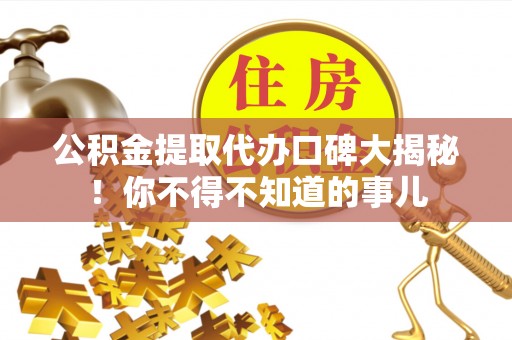 惠济公积金提取代办口碑大揭秘！你不得不知道的事儿