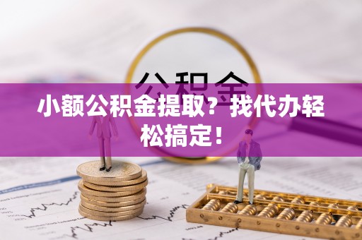 惠济小额公积金提取？找代办轻松搞定！