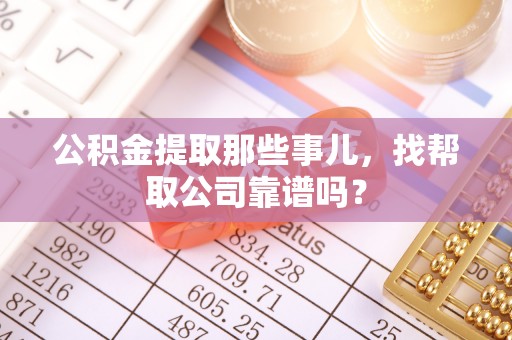 惠济公积金提取那些事儿，找帮取公司靠谱吗？