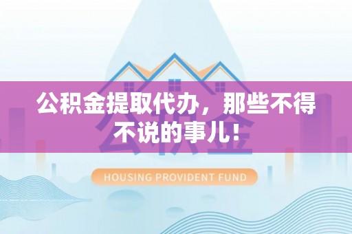 惠济公积金提取代办，那些不得不说的事儿！