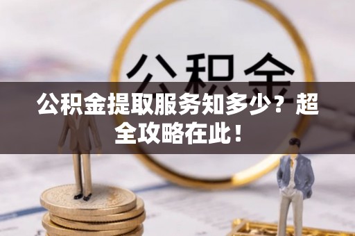 惠济公积金提取服务知多少？超全攻略在此！