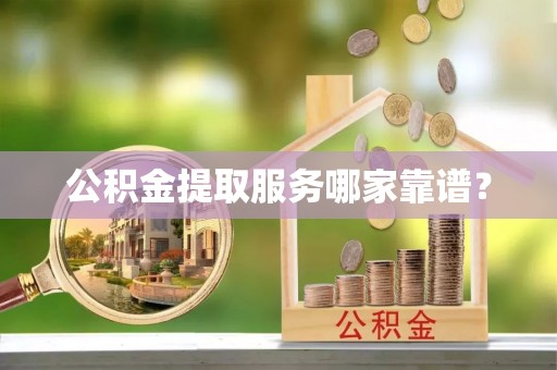 惠济公积金提取服务哪家靠谱？