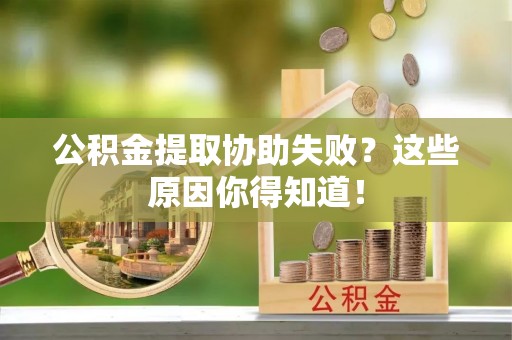惠济公积金提取协助失败？这些原因你得知道！