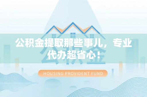 惠济公积金提取那些事儿，专业代办超省心！