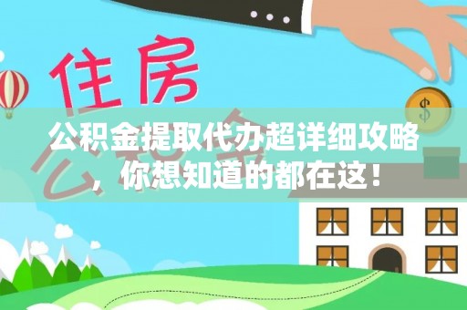 惠济公积金提取代办超详细攻略，你想知道的都在这！