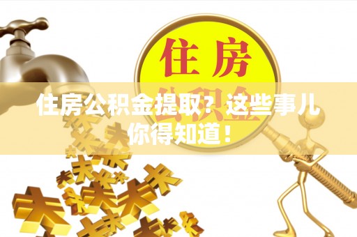 惠济住房公积金提取？这些事儿你得知道！