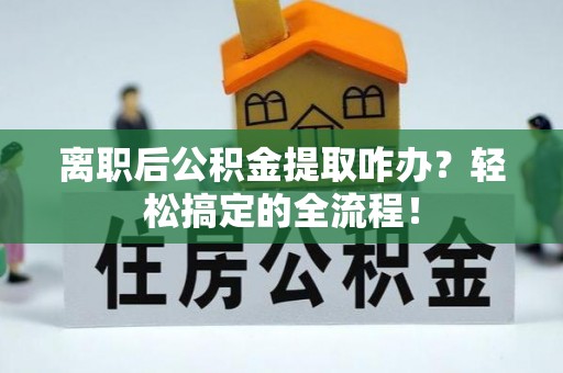 惠济离职后公积金提取咋办？轻松搞定的全流程！