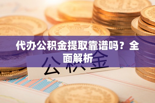 惠济代办公积金提取靠谱吗？全面解析