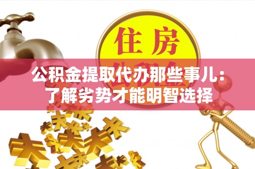 惠济公积金提取代办那些事儿：了解劣势才能明智选择