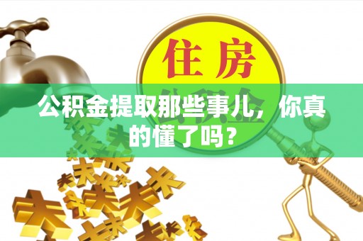 惠济公积金提取那些事儿，你真的懂了吗？