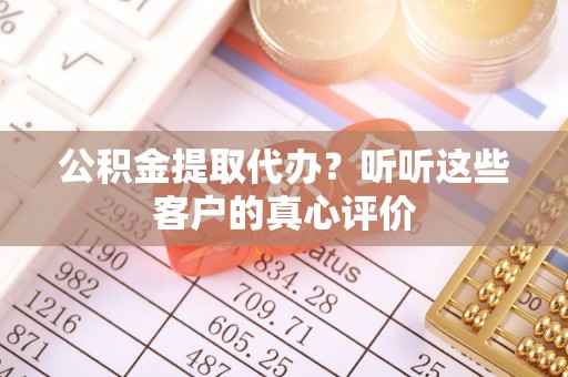 惠济公积金提取代办？听听这些客户的真心评价