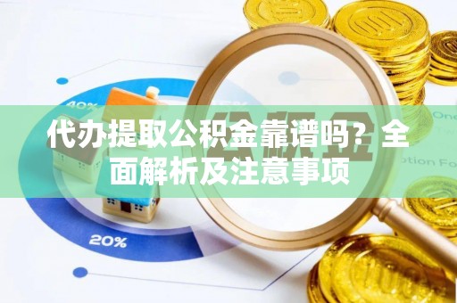 惠济代办提取公积金靠谱吗？全面解析及注意事项